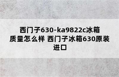 西门子630-ka9822c冰箱质量怎么样 西门子冰箱630原装进口